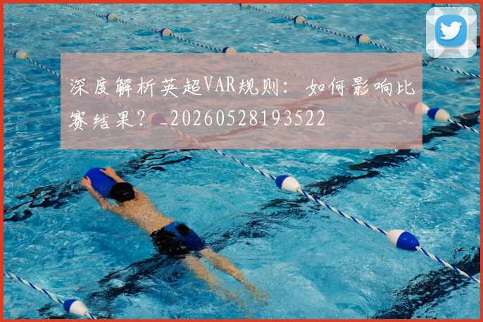 深度解析英超VAR规则：如何影响比赛结果？_20260528193522